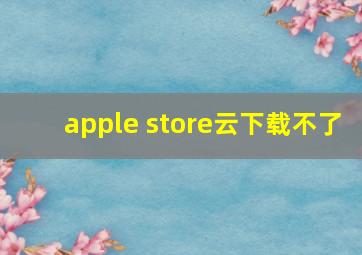 apple store云下载不了